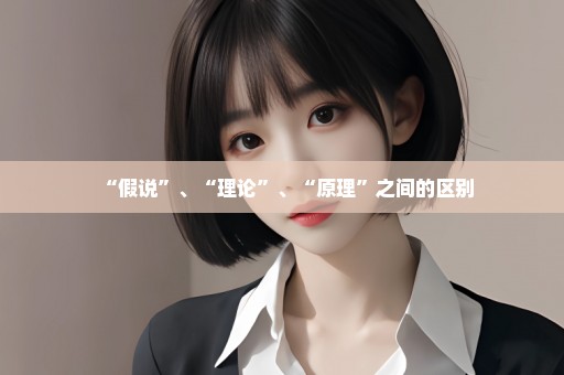 “假说”、“理论”、“原理”之间的区别