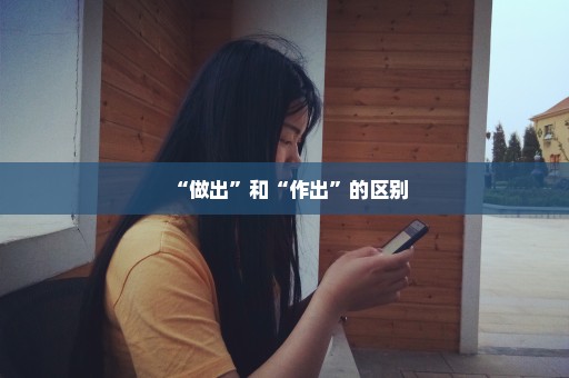 “做出”和“作出”的区别