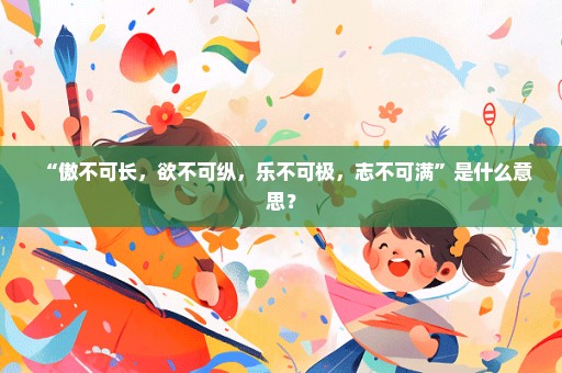 “傲不可长，欲不可纵，乐不可极，志不可满”是什么意思？