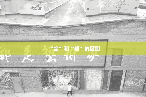 “全”和“都”的区别