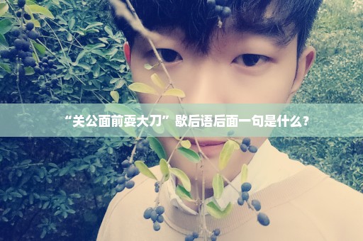 “关公面前耍大刀”歇后语后面一句是什么？