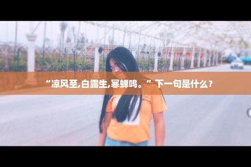 “凉风至,白露生,寒蝉鸣。”下一句是什么？