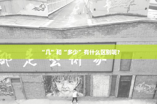 “几”和“多少”有什么区别呢？