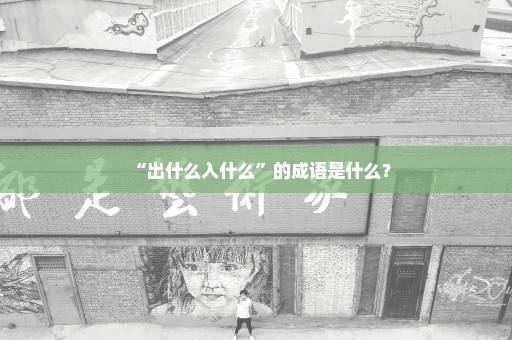 “出什么入什么”的成语是什么？