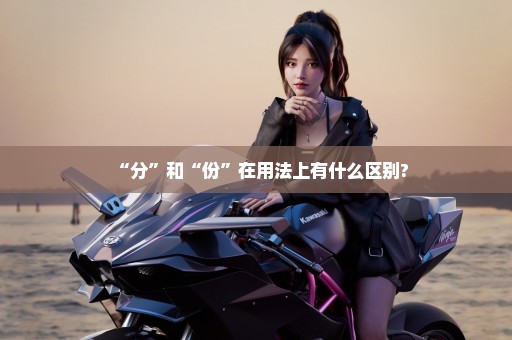 “分”和“份”在用法上有什么区别?