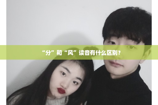 “分”和“风”读音有什么区别？
