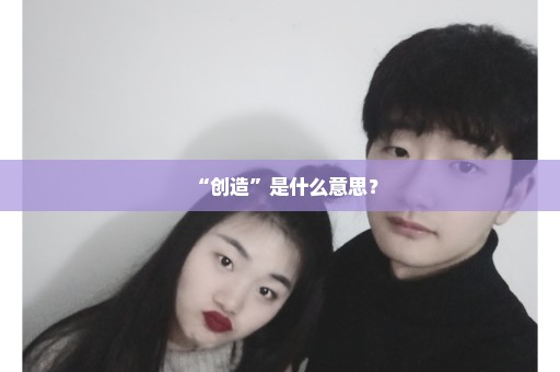 “创造”是什么意思？
