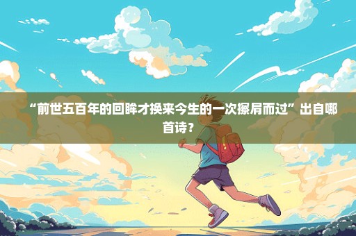 “前世五百年的回眸才换来今生的一次擦肩而过”出自哪首诗？