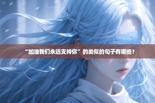 “加油我们永远支持你”的类似的句子有哪些？