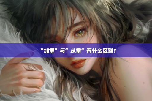 “加重”与”从重”有什么区别？
