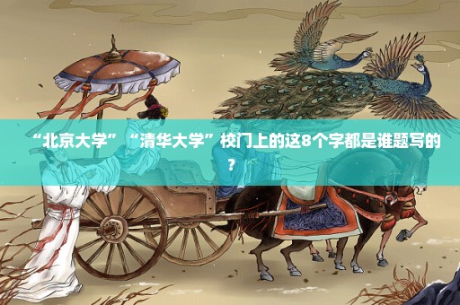 “北京大学”“清华大学”校门上的这8个字都是谁题写的？