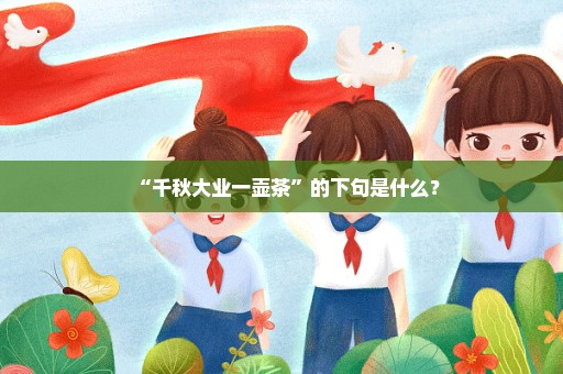 “千秋大业一壶茶”的下句是什么？