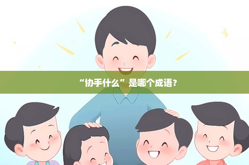 “协手什么”是哪个成语？