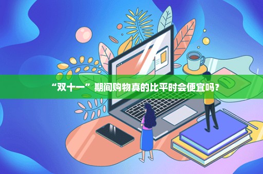 “双十一”期间购物真的比平时会便宜吗？