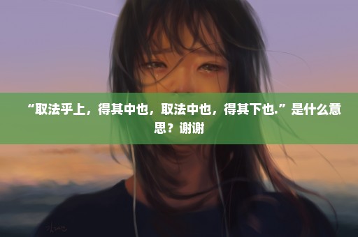 “取法乎上，得其中也，取法中也，得其下也.”是什么意思？谢谢