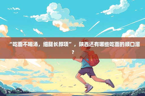 “吃面不喝汤，细腿长脖项”，陕西还有哪些吃面的顺口溜？
