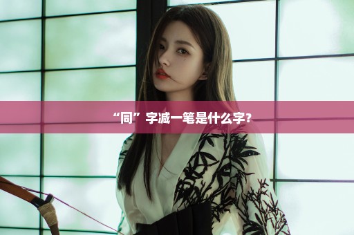 “同”字减一笔是什么字？