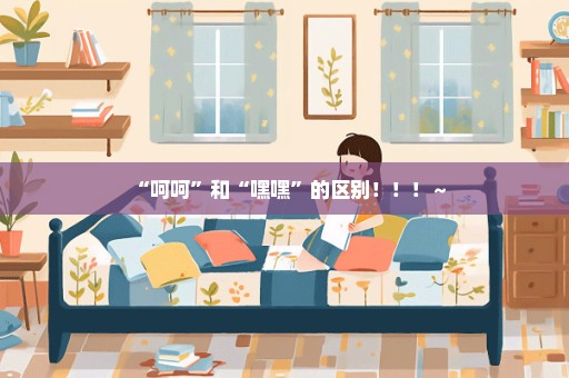 “呵呵”和“嘿嘿”的区别！！！～