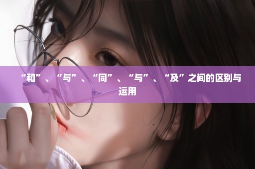 “和”、“与”、“同”、“与”、“及”之间的区别与运用