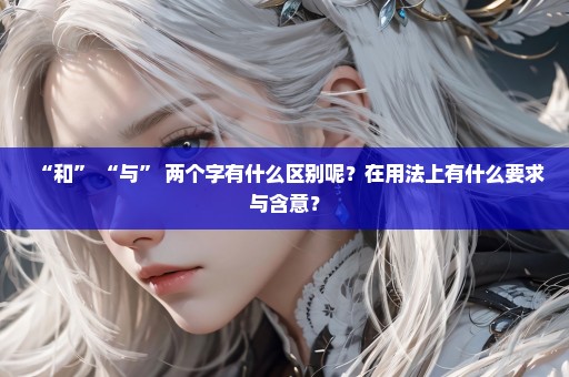 “和” “与” 两个字有什么区别呢？在用法上有什么要求与含意？