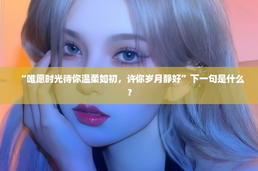 “唯愿时光待你温柔如初，许你岁月静好”下一句是什么？