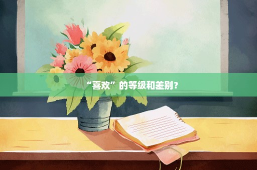 “喜欢”的等级和差别？