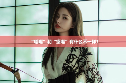 “嘟嘴”和“撅嘴”有什么不一样？