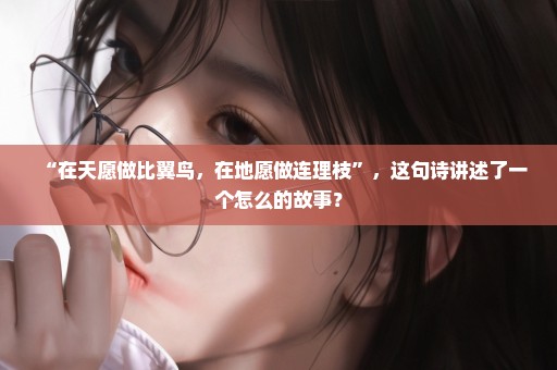 “在天愿做比翼鸟，在地愿做连理枝”，这句诗讲述了一个怎么的故事？