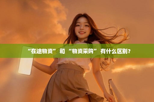 “在途物资” 和 “物资采购” 有什么区别？