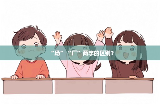 “场”“厂”两字的区别？