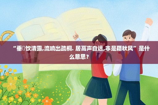 “垂緌饮清露,流响出疏桐. 居高声自远,非是藉秋风”是什么意思？