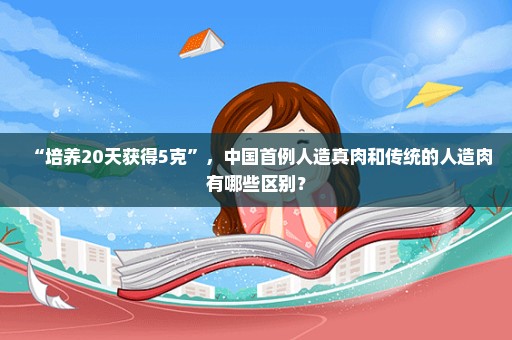 “培养20天获得5克”，中国首例人造真肉和传统的人造肉有哪些区别？