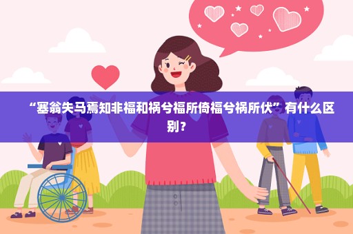 “塞翁失马焉知非福和祸兮福所倚福兮祸所伏”有什么区别？