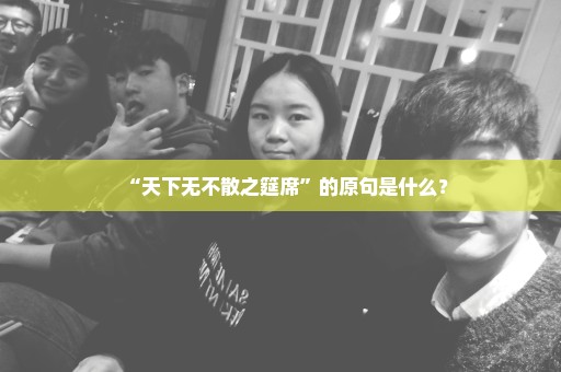 “天下无不散之筵席”的原句是什么？