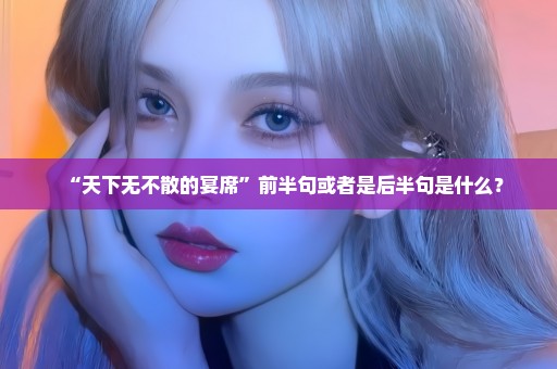 “天下无不散的宴席”前半句或者是后半句是什么？