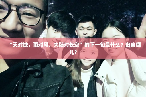 “天对地，雨对风，大陆对长空”的下一句是什么？出自哪儿？