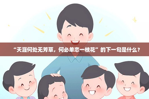 “天涯何处无芳草，何必单恋一枝花”的下一句是什么？