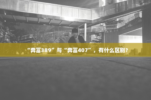 “奔富389”与“奔富407”，有什么区别？