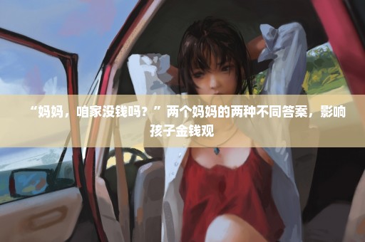 “妈妈，咱家没钱吗？”两个妈妈的两种不同答案，影响孩子金钱观