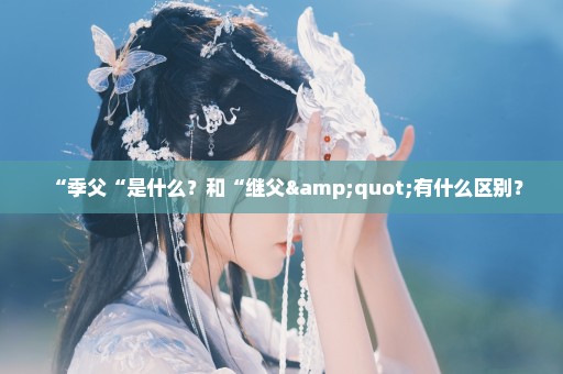 “季父“是什么？和“继父"有什么区别？