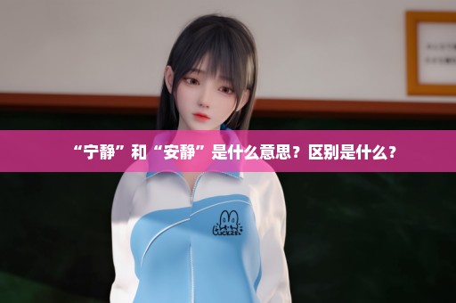 “宁静”和“安静”是什么意思？区别是什么？