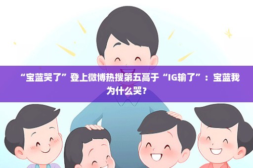 “宝蓝哭了”登上微博热搜第五高于“IG输了”：宝蓝我为什么哭？