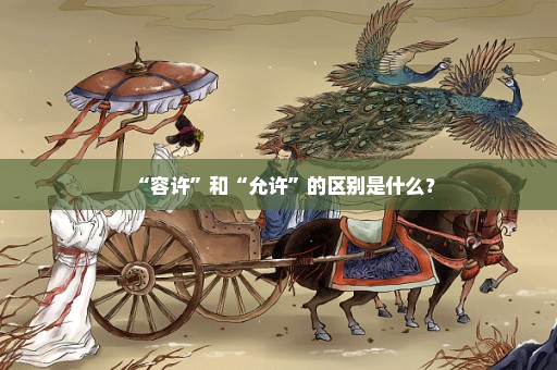 “容许”和“允许”的区别是什么？