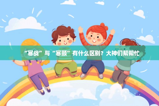 “寒战”与“寒颤”有什么区别？大神们帮帮忙