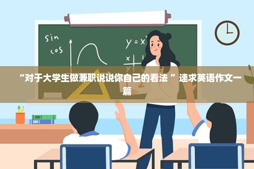 “对于大学生做兼职说说你自己的看法 ”速求英语作文一篇