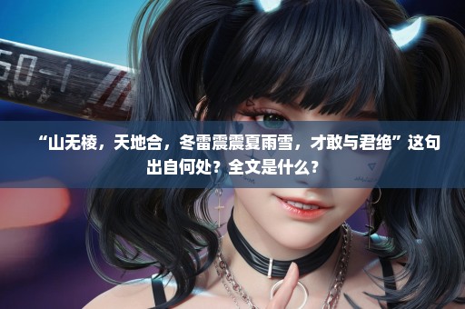 “山无棱，天地合，冬雷震震夏雨雪，才敢与君绝”这句出自何处？全文是什么？