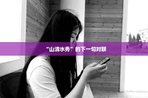 “山清水秀”的下一句对联