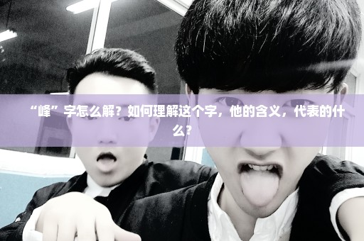 “峰”字怎么解？如何理解这个字，他的含义，代表的什么？