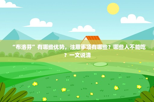 “布洛芬”有哪些优势，注意事项有哪些？哪些人不能吃？一文说清