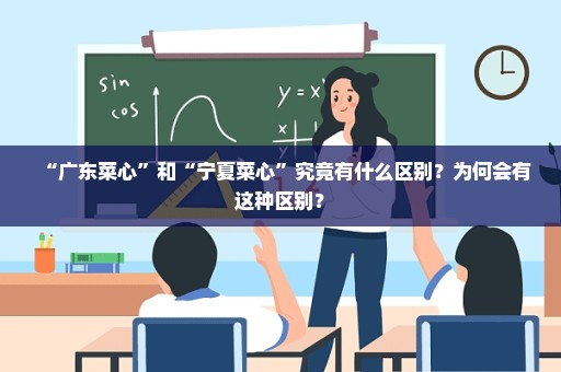 “广东菜心”和“宁夏菜心”究竟有什么区别？为何会有这种区别？